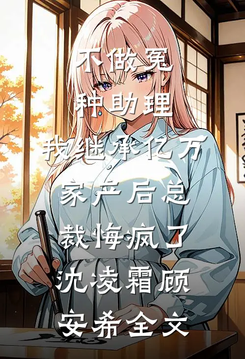 不做冤种助理，我继承亿万家产后总裁悔疯了沈凌霜顾安希全文