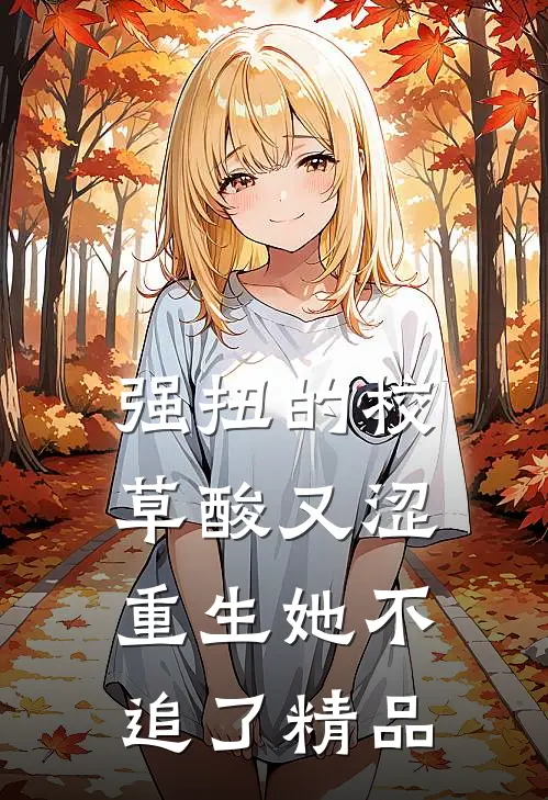 强扭的校草酸又涩,重生她不追了精品