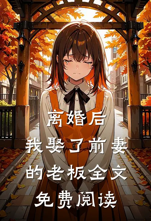 离婚后，我娶了前妻的老板全文免费阅读