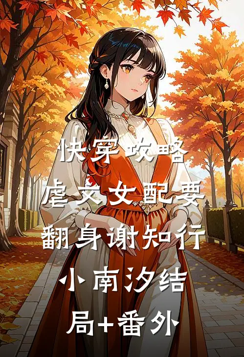 快穿攻略：虐文女配要翻身谢知行小南汐结局+番外
