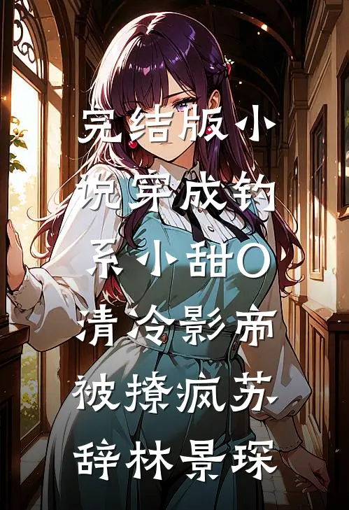 完结版小说穿成钓系小甜O，清冷影帝被撩疯苏辞林景琛