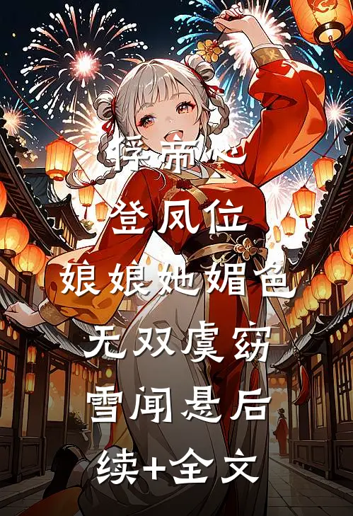 俘帝心，登凤位，娘娘她媚色无双虞窈雪闻悬后续+全文