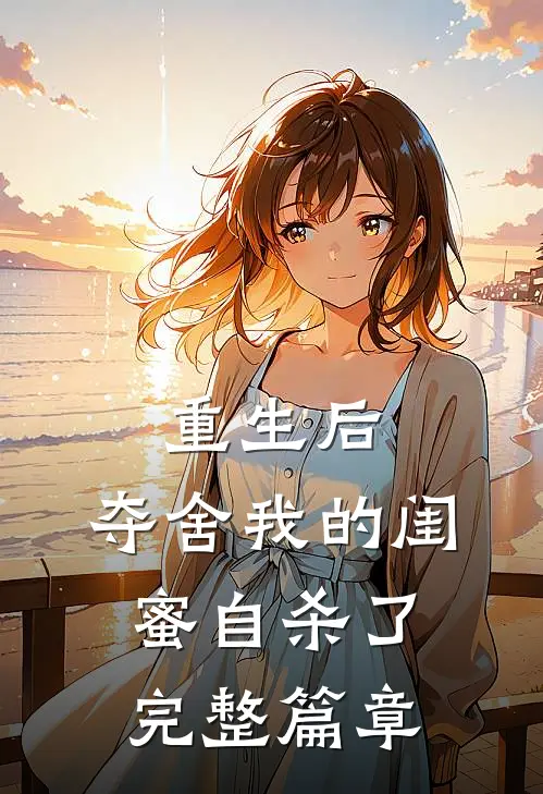 重生后，夺舍我的闺蜜自杀了完整篇章