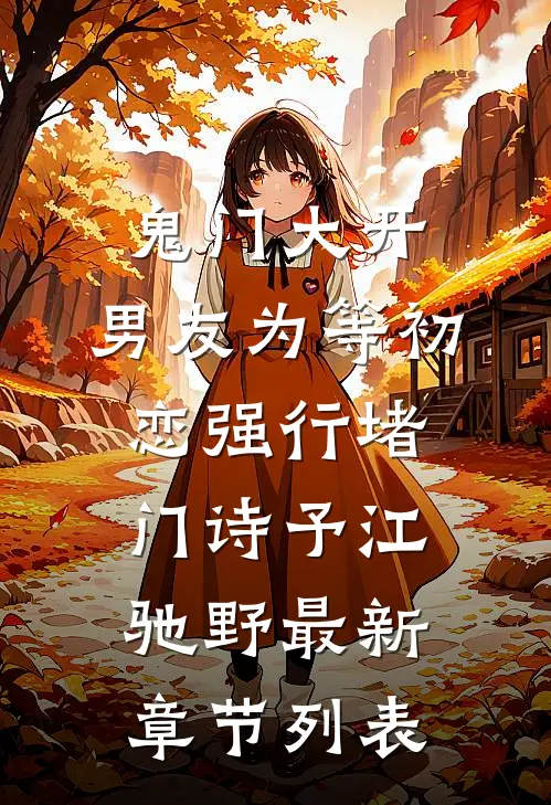 鬼门大开，男友为等初恋强行堵门诗予江驰野最新章节列表