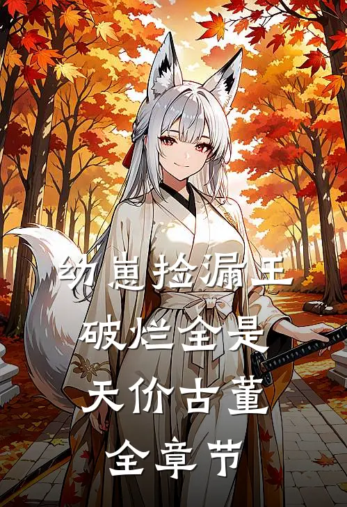 幼崽捡漏王：破烂全是天价古董全章节