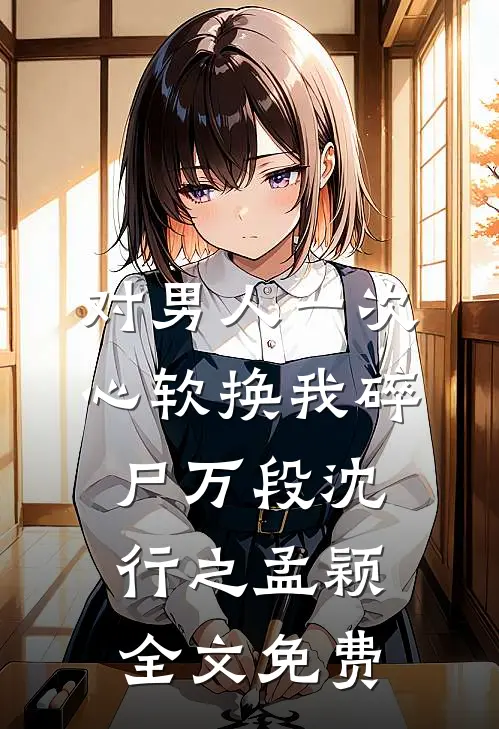 对男人一次心软换我碎尸万段沈行之孟颖全文免费