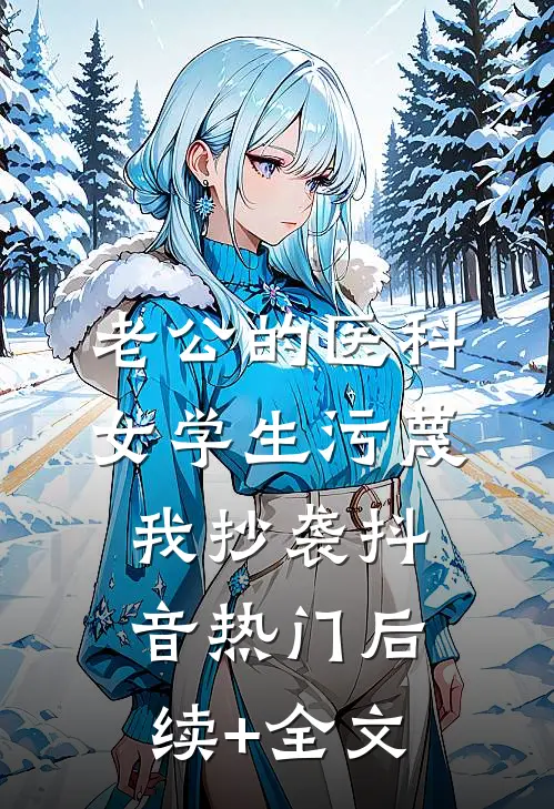 老公的医科女学生污蔑我抄袭抖音热门后续+全文