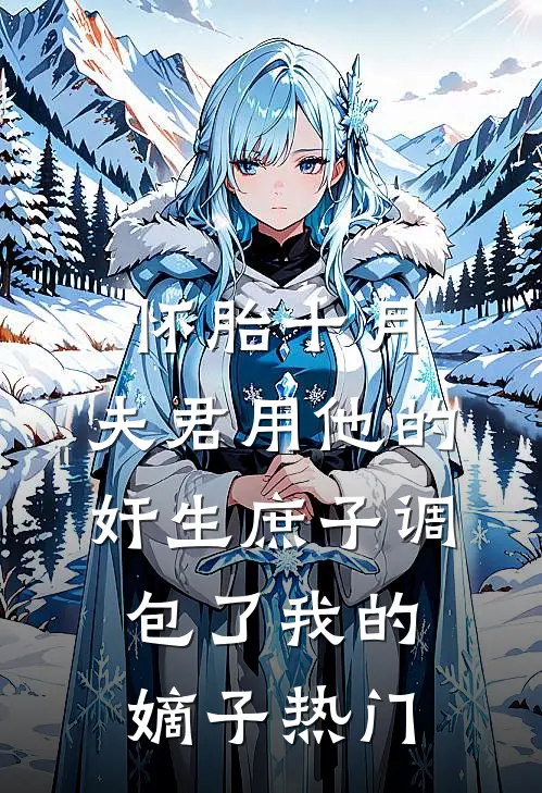 怀胎十月，夫君用他的奸生庶子调包了我的嫡子热门