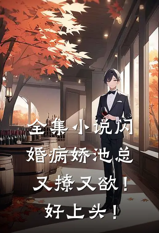 全集小说闪婚病娇池总又撩又欲！好上头！