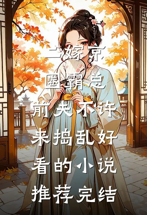二嫁京圈霸总，前夫不许来捣乱好看的小说推荐完结