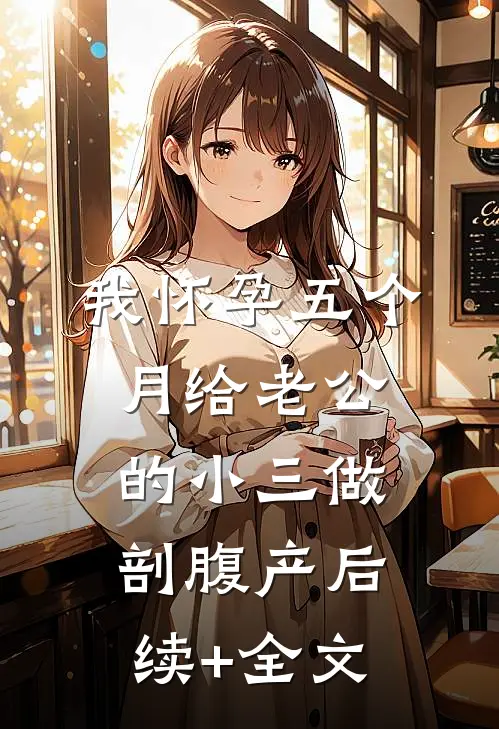我怀孕五个月给老公的小三做剖腹产后续+全文