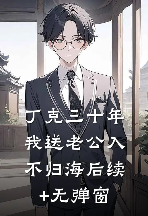 丁克三十年，我送老公入不归海后续+无弹窗