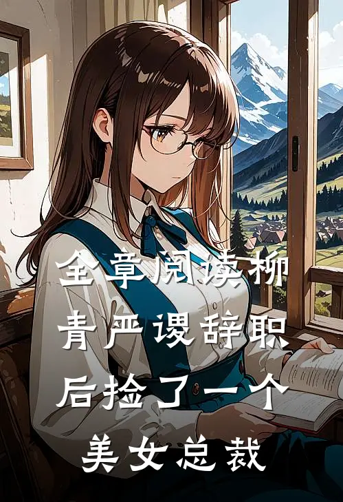全章阅读柳青严谡辞职后捡了一个美女总裁