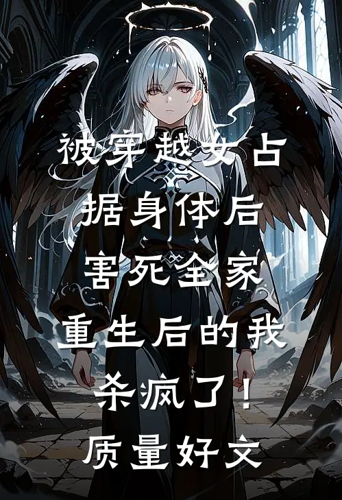 被穿越女占据身体后害死全家，重生后的我杀疯了！质量好文