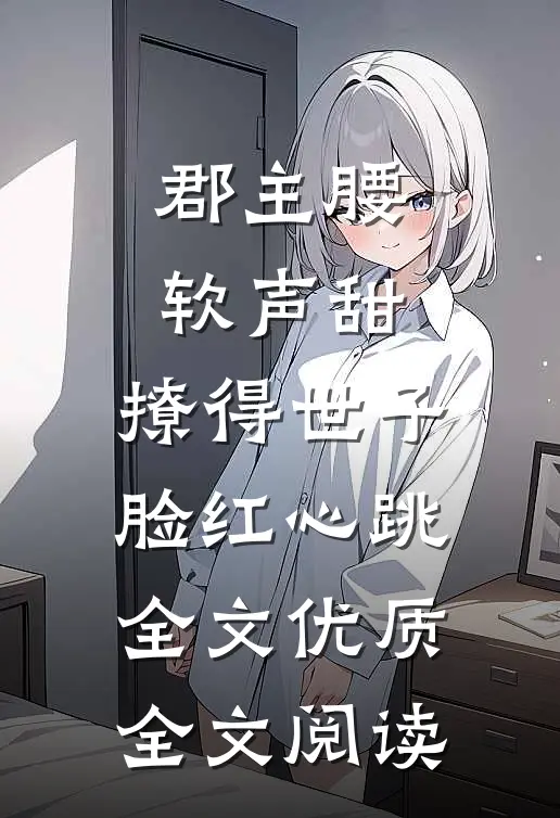郡主腰软声甜，撩得世子脸红心跳全文优质全文阅读