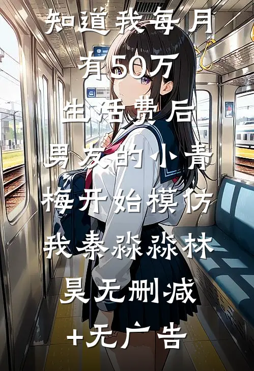 知道我每月有50万生活费后，男友的小青梅开始模仿我秦淼淼林昊无删减+无广告