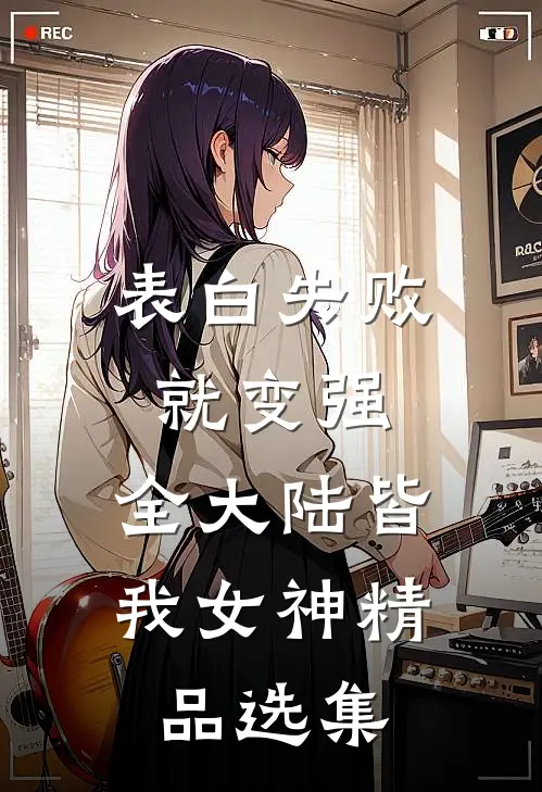 表白失败就变强，全大陆皆我女神精品选集