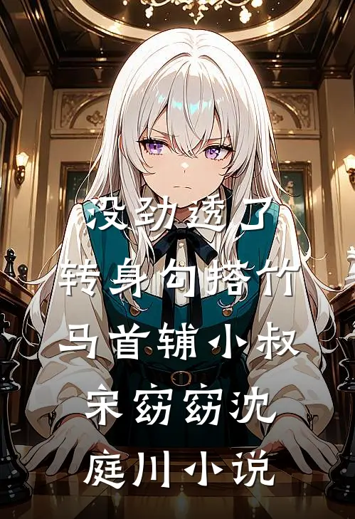 没劲透了，转身勾搭竹马首辅小叔宋窈窈沈庭川小说