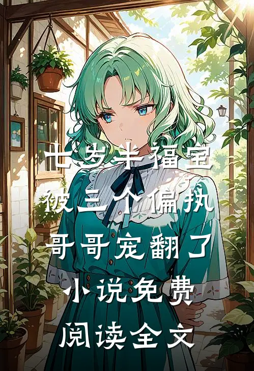 七岁半福宝被三个偏执哥哥宠翻了小说免费阅读全文