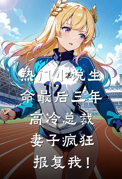 热门小说生命最后三年，高冷总裁妻子疯狂报复我！