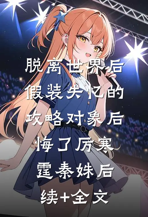 脱离世界后，假装失忆的攻略对象后悔了厉寒霆秦姝后续+全文
