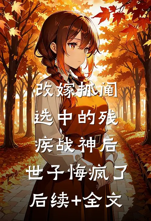 改嫁抓阄选中的残疾战神后，世子悔疯了后续+全文