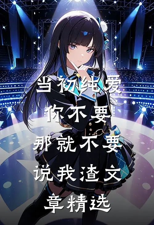 当初纯爱你不要，那就不要说我渣文章精选