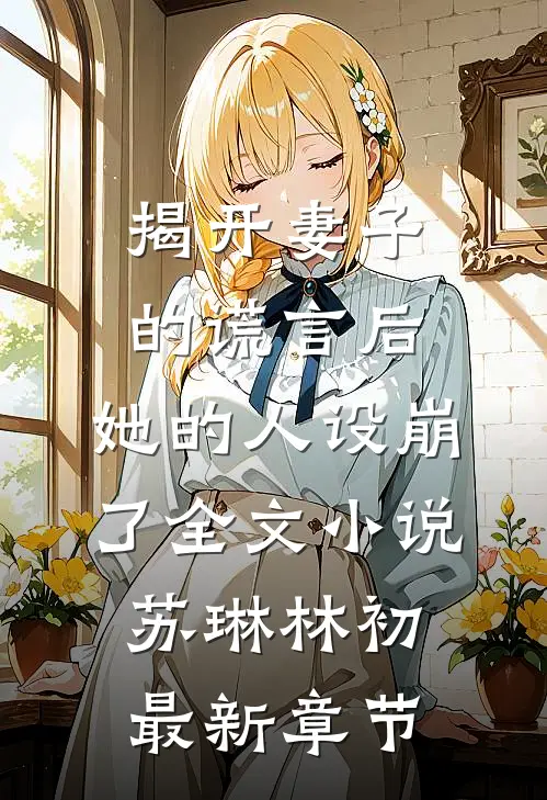 揭开妻子的谎言后，她的人设崩了全文小说苏琳林初最新章节