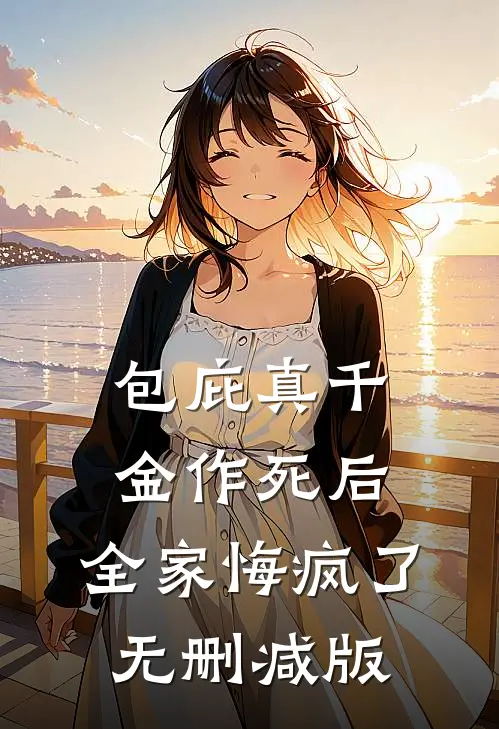 包庇真千金作死后，全家悔疯了无删减版