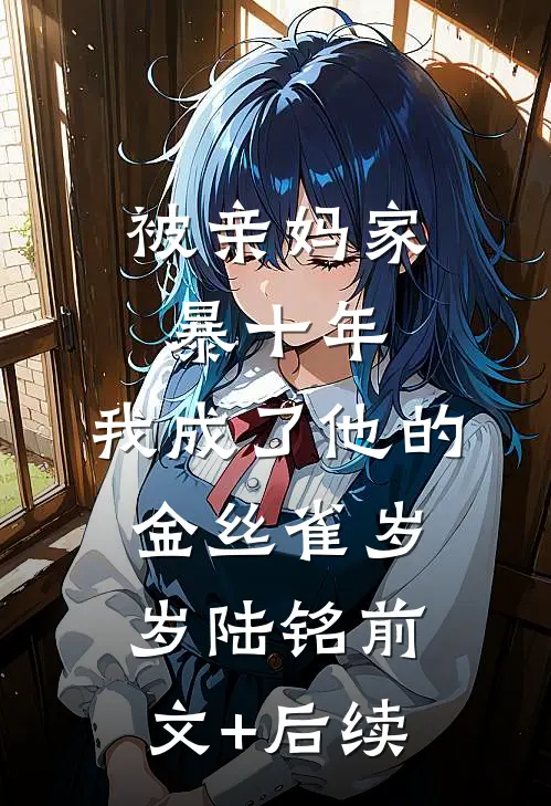 被亲妈家暴十年，我成了他的金丝雀岁岁陆铭前文+后续