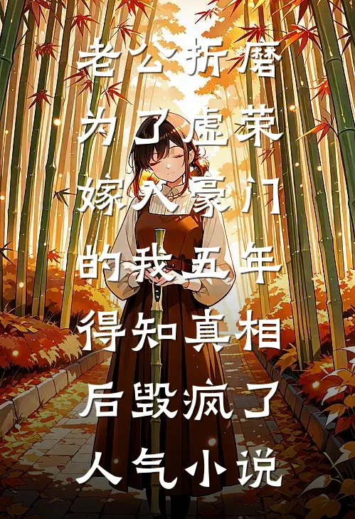 老公折磨为了虚荣嫁入豪门的我五年，得知真相后毁疯了人气小说
