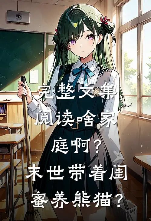 完整文集阅读啥家庭啊？末世带着闺蜜养熊猫？