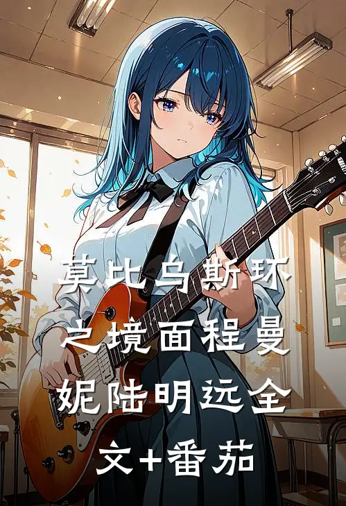 莫比乌斯环之境面程曼妮陆明远全文+番茄