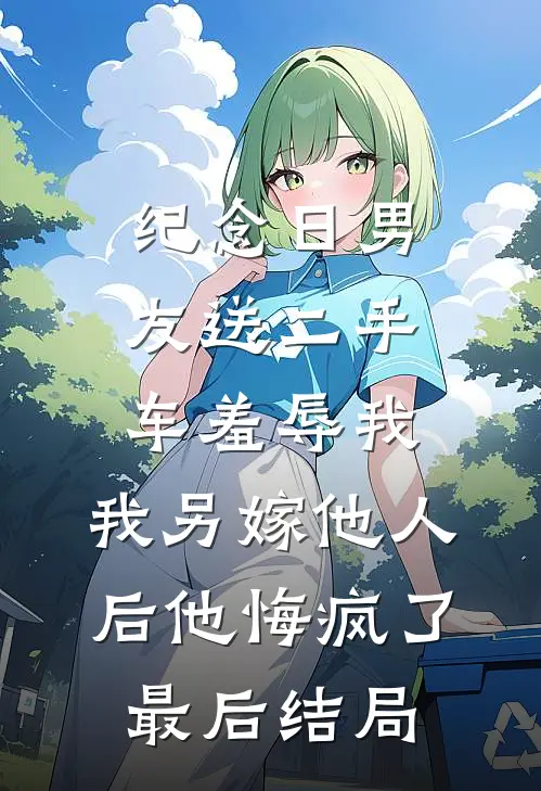 纪念日男友送二手车羞辱我，我另嫁他人后他悔疯了最后结局