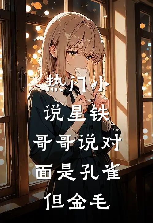 热门小说星铁：哥哥说对面是孔雀，但金毛