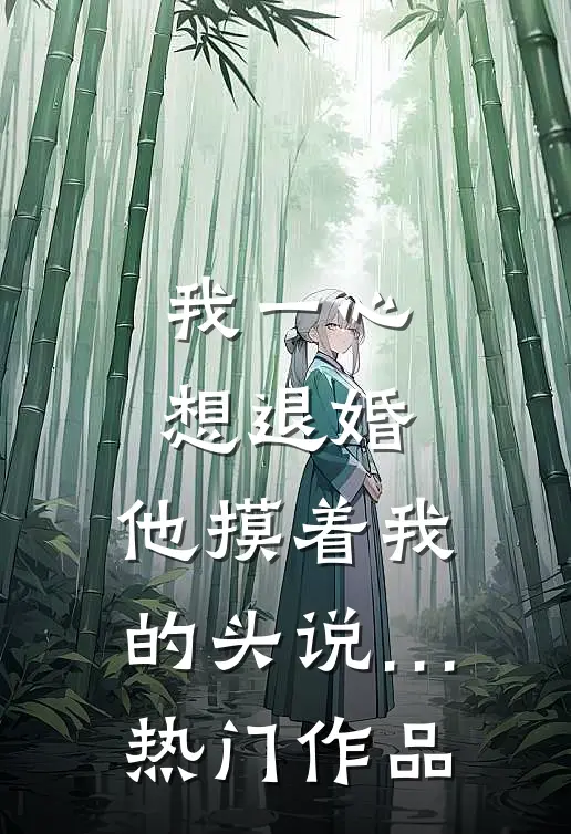我一心想退婚，他摸着我的头说…热门作品