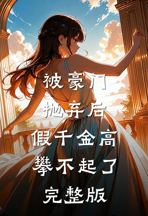 被豪门抛弃后，假千金高攀不起了完整版