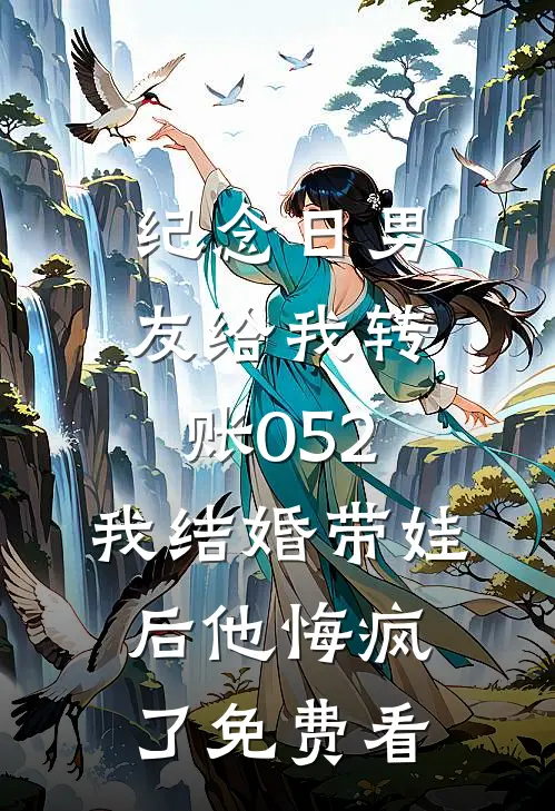 纪念日男友给我转账052，我结婚带娃后他悔疯了免费看