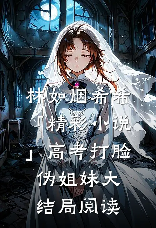 林如烟希希「精彩小说」高考打脸伪姐妹大结局阅读