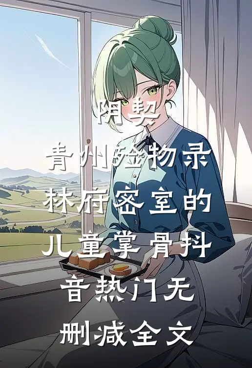 阴契：青州殓物录-林府密室的儿童掌骨抖音热门无删减全文