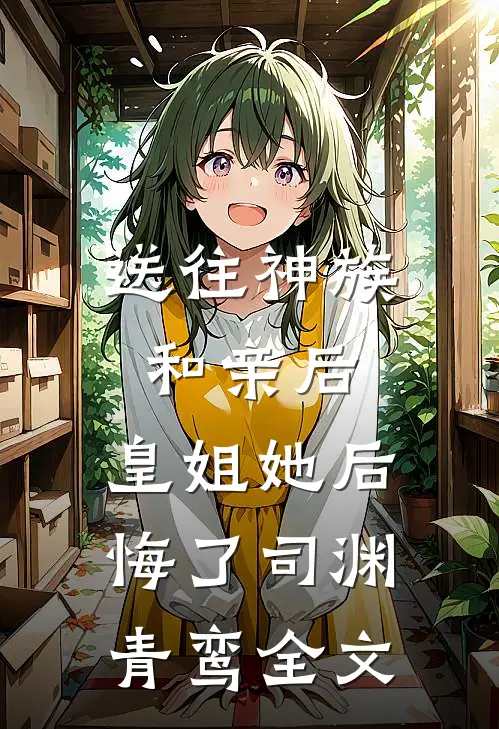 送往神族和亲后，皇姐她后悔了司渊青鸾全文