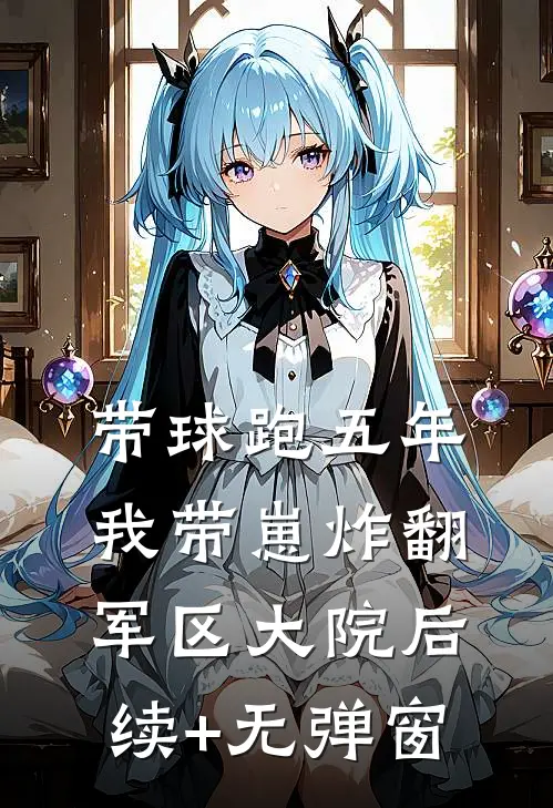 带球跑五年，我带崽炸翻军区大院后续+无弹窗
