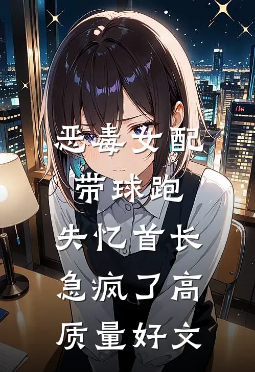 恶毒女配带球跑，失忆首长急疯了高质量好文