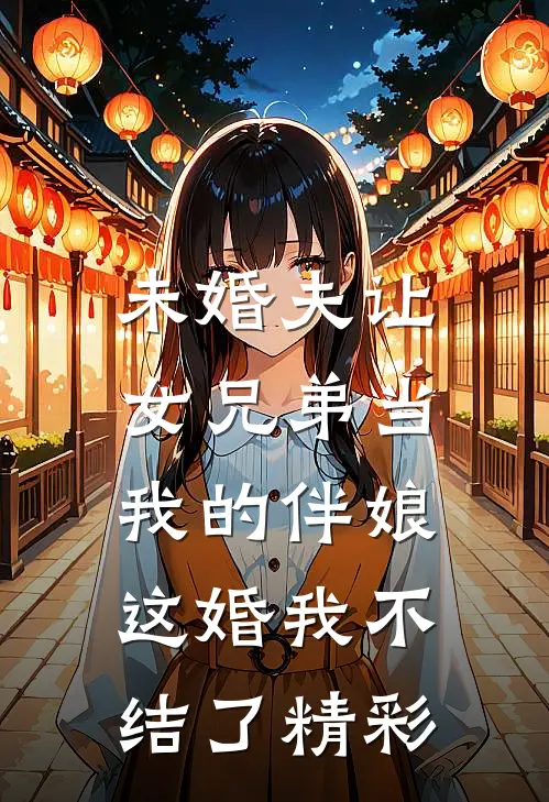 未婚夫让女兄弟当我的伴娘，这婚我不结了精彩