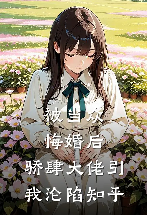 被当众悔婚后，骄肆大佬引我沦陷知乎