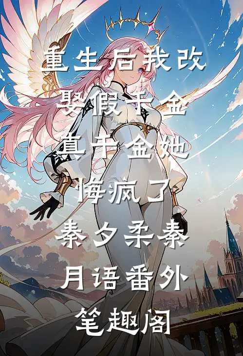重生后我改娶假千金，真千金她悔疯了：秦夕柔秦月语番外笔趣阁