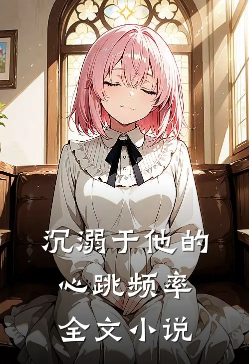 沉溺于他的心跳频率全文小说