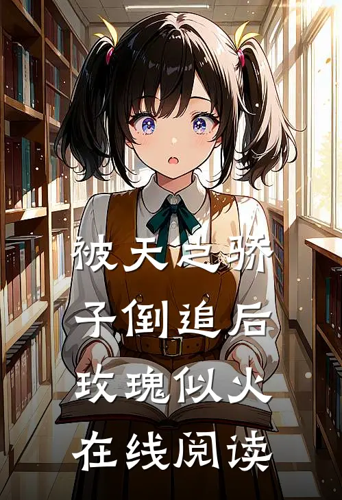 被天之骄子倒追后，玫瑰似火在线阅读