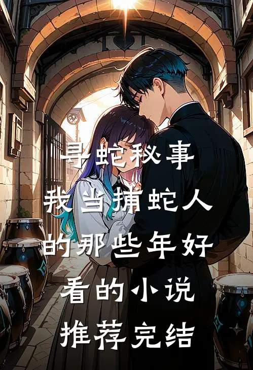 寻蛇秘事：我当捕蛇人的那些年好看的小说推荐完结