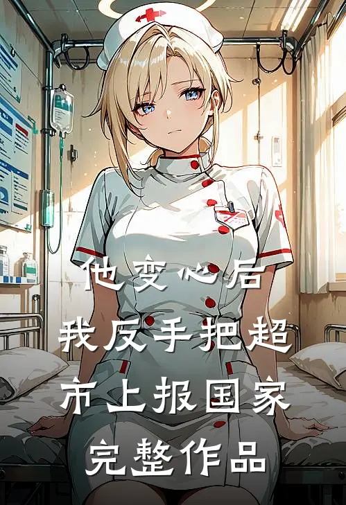 他变心后，我反手把超市上报国家完整作品